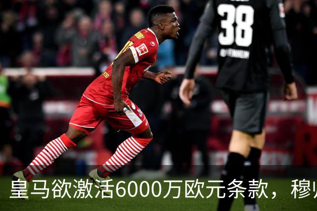皇马欲激活6000万欧元条款，穆帅亟需引进年轻中卫琼·马丁