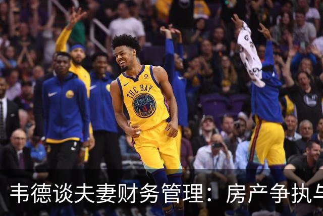 韦德谈夫妻财务管理：房产争执与共同承担费用